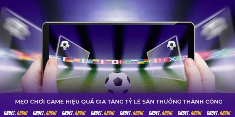 Mẹo chơi game hiệu quả gia tăng tỷ lệ săn thưởng thành công