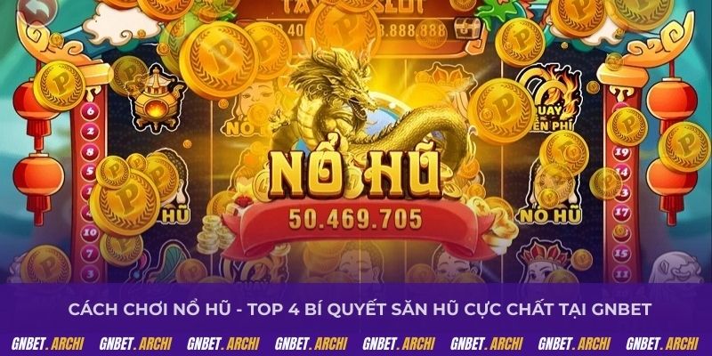 Cách chơi nổ hũ - Top 4 bí quyết săn hũ cực chất tại GNBET