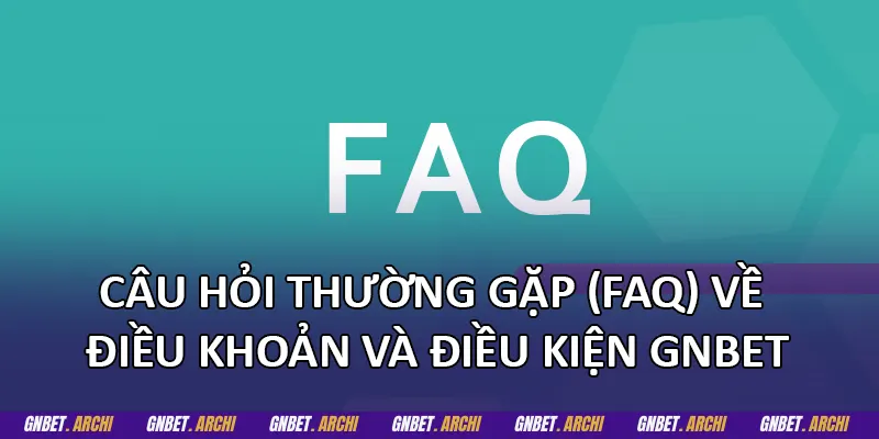 Câu hỏi thường gặp (FAQ) về điều khoản và điều kiện GNBET