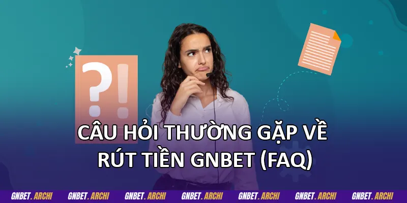 Câu hỏi thường gặp về rút tiền GNBET (FAQ)
