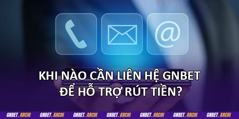 Khi nào cần liên hệ GNBET để hỗ trợ rút tiền?