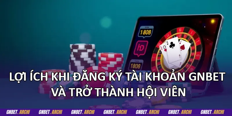 Lợi ích khi đăng ký tài khoản GNBET và trở thành hội viên
