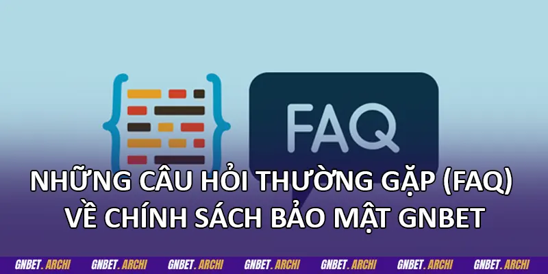 Những câu hỏi thường gặp (FAQ) về chính sách bảo mật GNBET