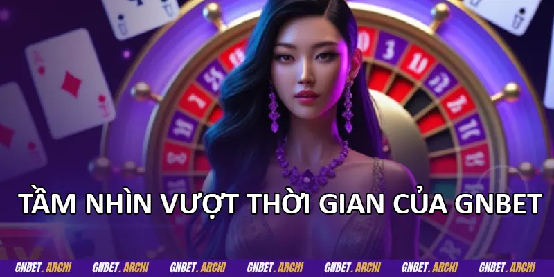 Tầm nhìn vượt thời gian của GNBET